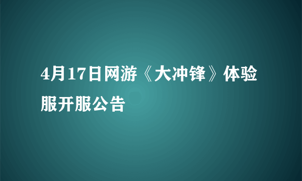 4月17日网游《大冲锋》体验服开服公告