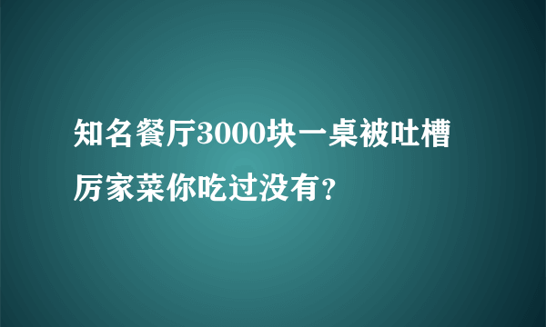 知名餐厅3000块一桌被吐槽 厉家菜你吃过没有？