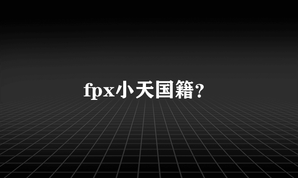 fpx小天国籍？