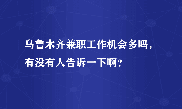 乌鲁木齐兼职工作机会多吗，有没有人告诉一下啊？