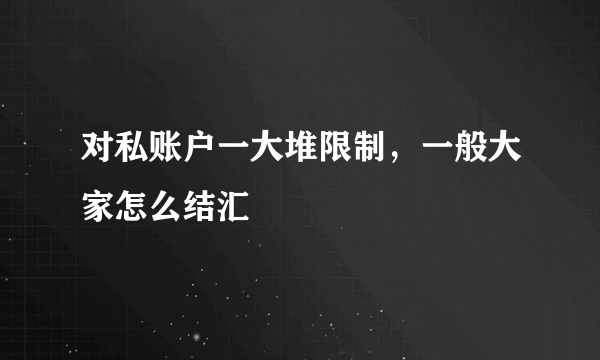 对私账户一大堆限制，一般大家怎么结汇