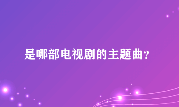 是哪部电视剧的主题曲？