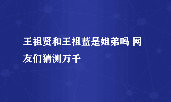 王祖贤和王祖蓝是姐弟吗 网友们猜测万千