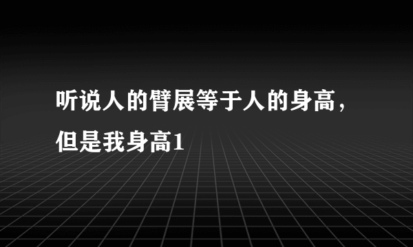 听说人的臂展等于人的身高，但是我身高1