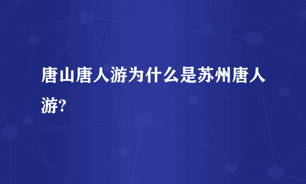 唐山唐人游为什么是苏州唐人游?