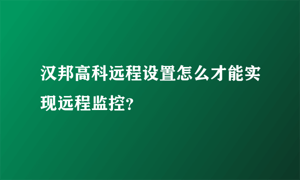 汉邦高科远程设置怎么才能实现远程监控？
