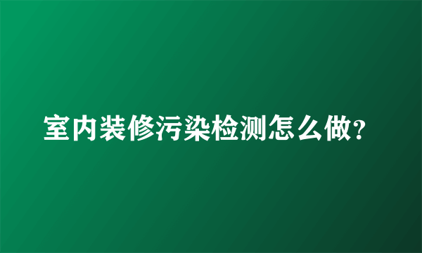 室内装修污染检测怎么做？