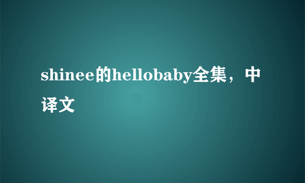 shinee的hellobaby全集，中译文