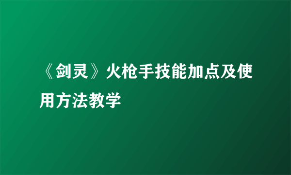 《剑灵》火枪手技能加点及使用方法教学