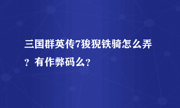 三国群英传7狻猊铁骑怎么弄？有作弊码么？