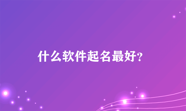 什么软件起名最好？