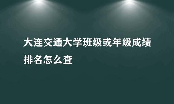 大连交通大学班级或年级成绩排名怎么查