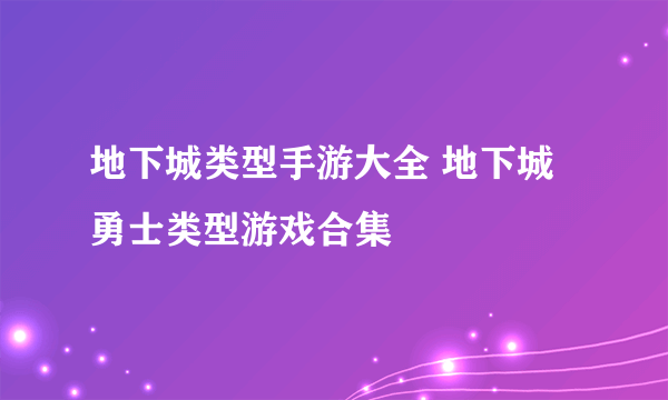 地下城类型手游大全 地下城勇士类型游戏合集