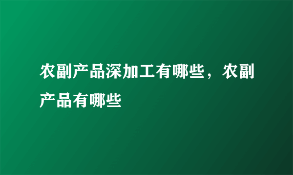 农副产品深加工有哪些，农副产品有哪些