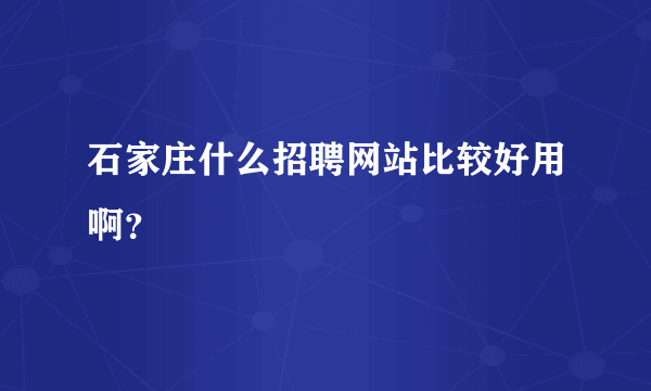 石家庄什么招聘网站比较好用啊？