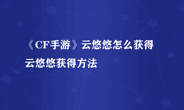 《CF手游》云悠悠怎么获得 云悠悠获得方法