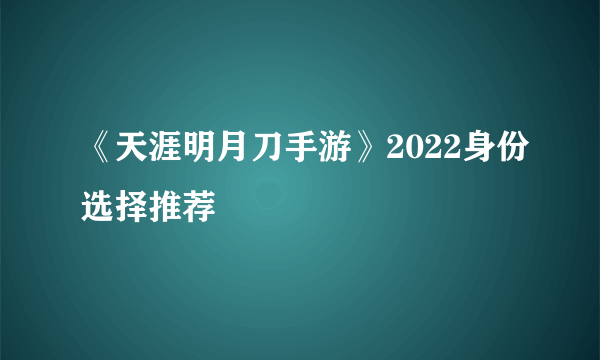 《天涯明月刀手游》2022身份选择推荐