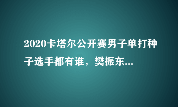 2020卡塔尔公开赛男子单打种子选手都有谁，樊振东、许昕、马龙是几号种子？