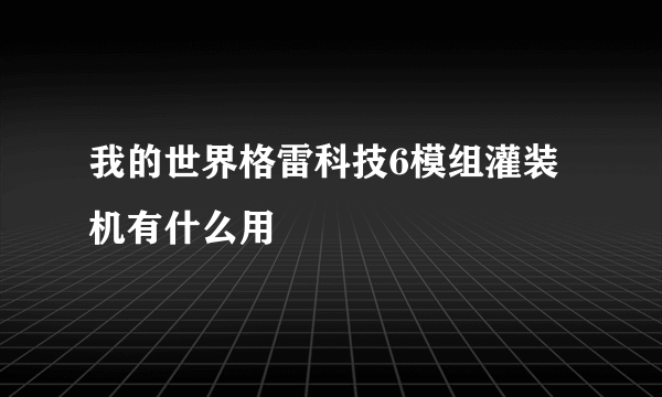 我的世界格雷科技6模组灌装机有什么用