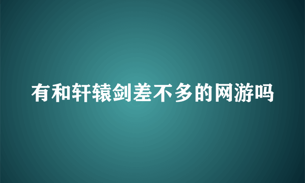 有和轩辕剑差不多的网游吗