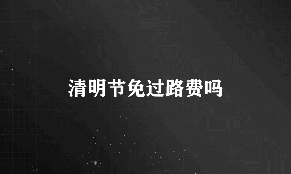 清明节免过路费吗