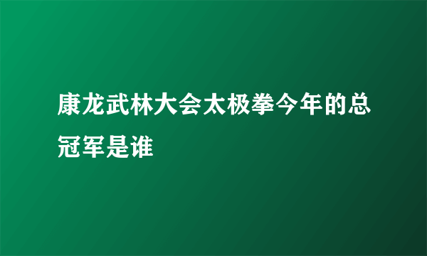 康龙武林大会太极拳今年的总冠军是谁