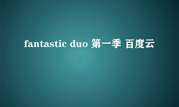 fantastic duo 第一季 百度云
