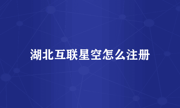 湖北互联星空怎么注册