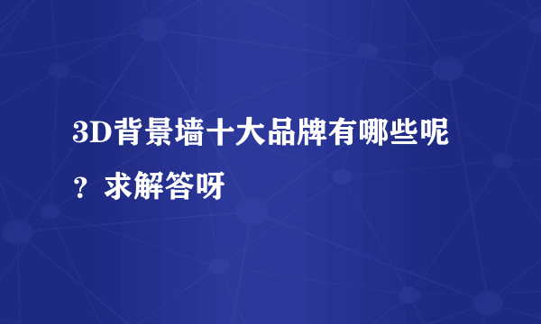 3D背景墙十大品牌有哪些呢？求解答呀