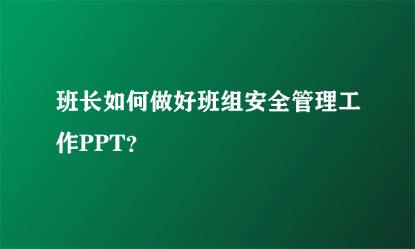 班长如何做好班组安全管理工作PPT？