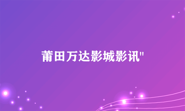 莆田万达影城影讯
