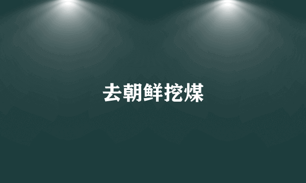 去朝鲜挖煤