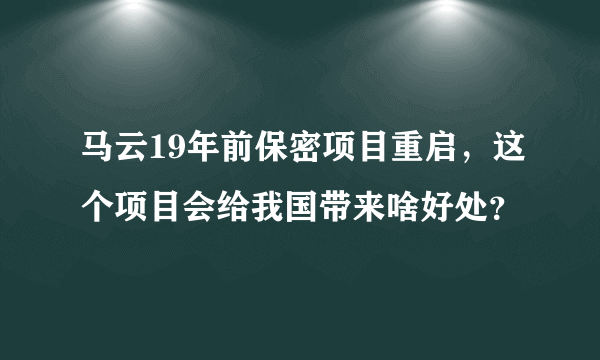 马云19年前保密项目重启，这个项目会给我国带来啥好处？