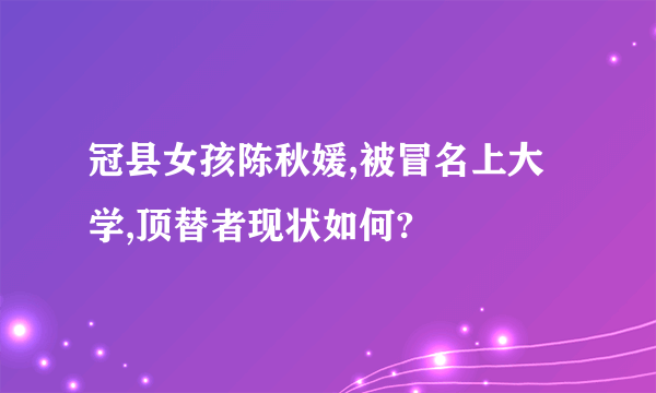 冠县女孩陈秋媛,被冒名上大学,顶替者现状如何?