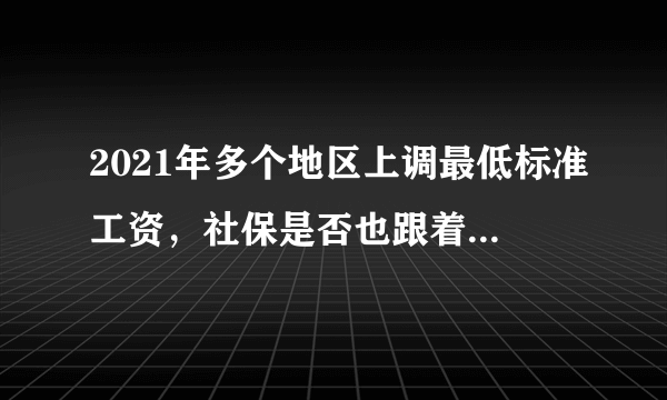 2021年多个地区上调最低标准工资，社保是否也跟着上调了？