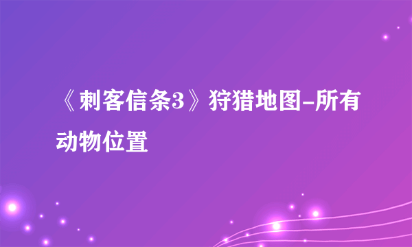 《刺客信条3》狩猎地图-所有动物位置