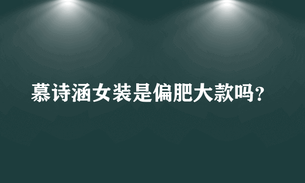 慕诗涵女装是偏肥大款吗？