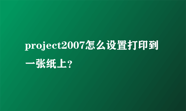 project2007怎么设置打印到一张纸上？