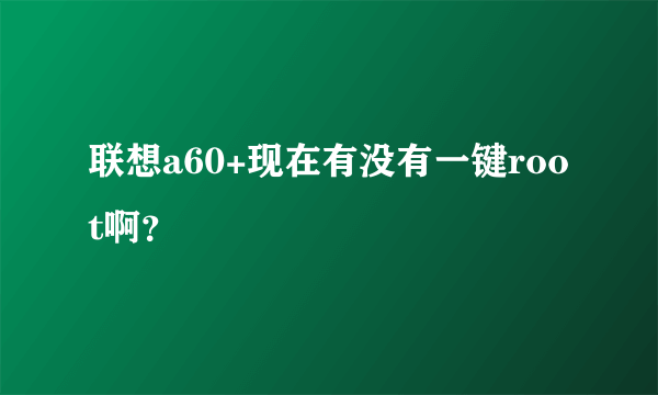 联想a60+现在有没有一键root啊？