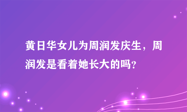 黄日华女儿为周润发庆生，周润发是看着她长大的吗？