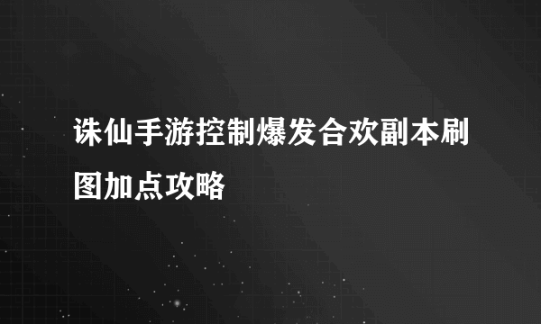 诛仙手游控制爆发合欢副本刷图加点攻略