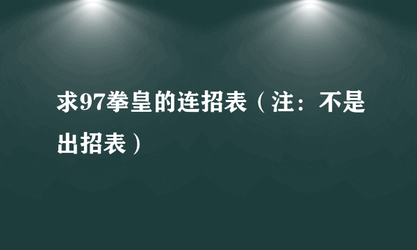 求97拳皇的连招表（注：不是出招表）