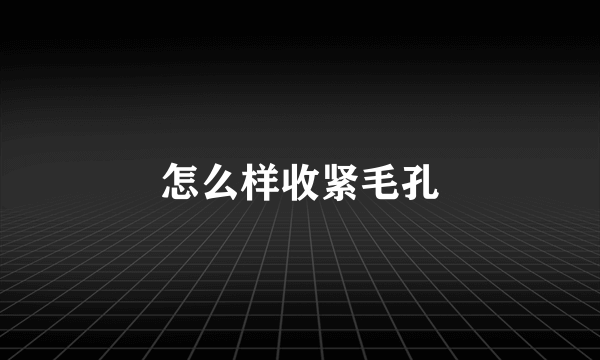 怎么样收紧毛孔