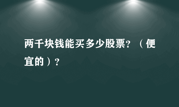 两千块钱能买多少股票？（便宜的）？