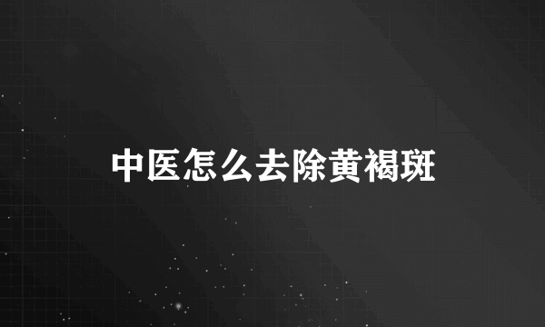 中医怎么去除黄褐斑