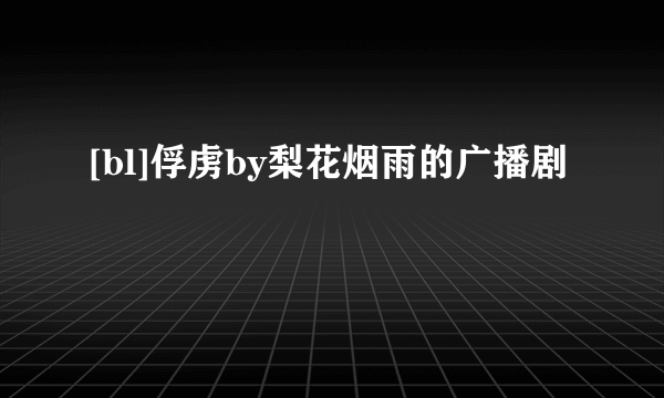 [bl]俘虏by梨花烟雨的广播剧
