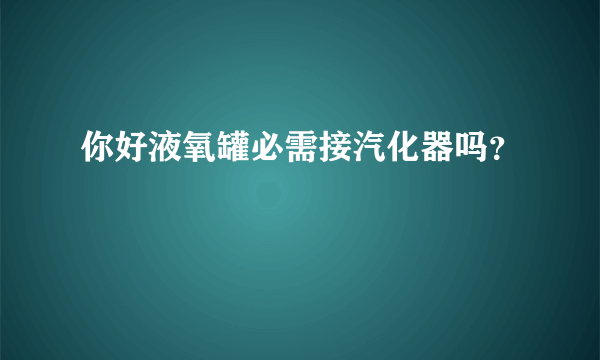 你好液氧罐必需接汽化器吗？