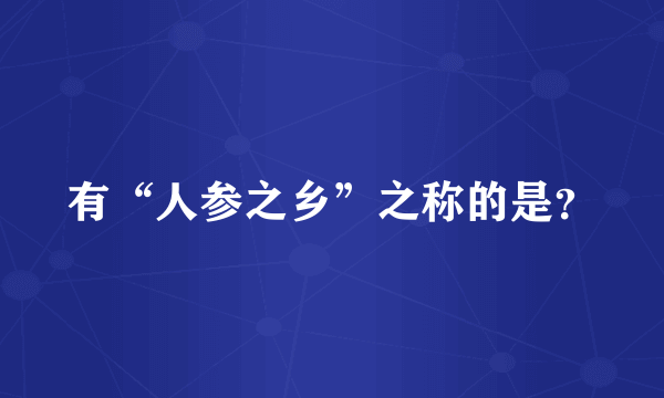 有“人参之乡”之称的是？