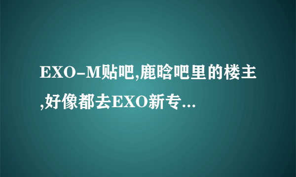 EXO-M贴吧,鹿晗吧里的楼主,好像都去EXO新专签售会现场了,拿到了鹿晗等的亲笔签名,这是真的吗?