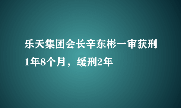 乐天集团会长辛东彬一审获刑1年8个月，缓刑2年